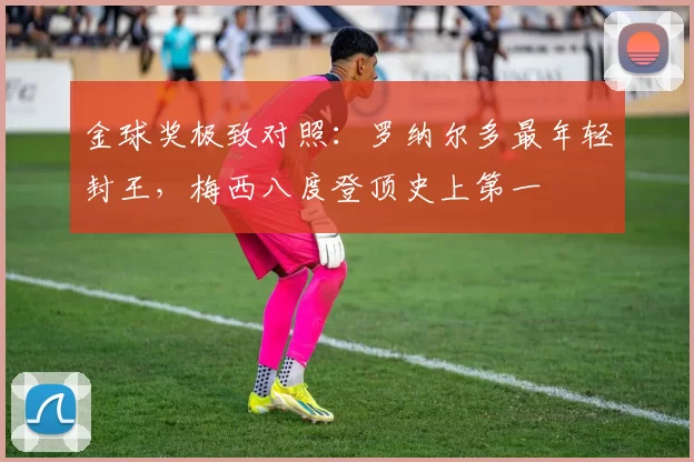 金球奖极致对照：罗纳尔多最年轻封王，梅西八度登顶史上第一